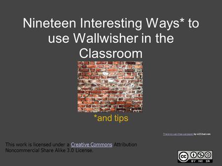 Nineteen Interesting Ways* to use Wallwisher in the Classroom *and tips This work is licensed under a Creative Commons Attribution Noncommercial Share.