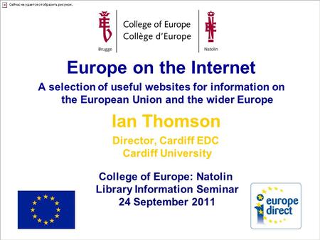 Europe on the Internet A selection of useful websites for information on the European Union and the wider Europe Ian Thomson Director, Cardiff EDC Cardiff.