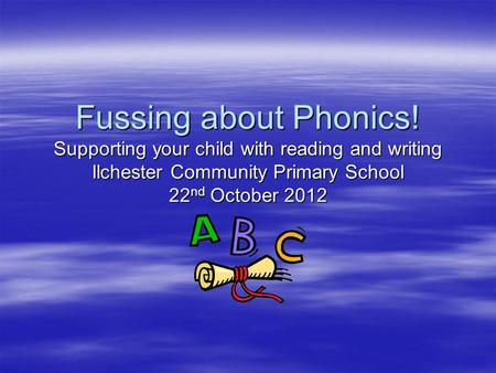 Fussing about Phonics! Supporting your child with reading and writing Ilchester Community Primary School 22 nd October 2012.