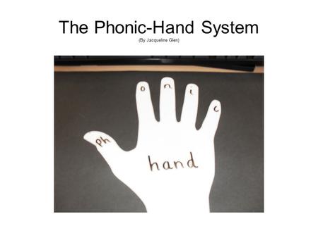 The Phonic-Hand System (By Jacqueline Glen). What Is Phonics? What is phonics? Phonics is a way of teaching children to read quickly and skillfully. They.