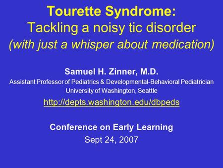 Tourette Syndrome: Tackling a noisy tic disorder (with just a whisper about medication) Samuel H. Zinner, M.D. Assistant Professor of Pediatrics & Developmental-Behavioral.