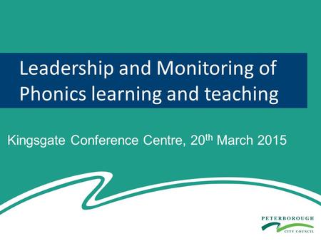 Leadership and Monitoring of Phonics learning and teaching Kingsgate Conference Centre, 20 th March 2015.