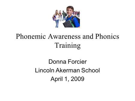 Phonemic Awareness and Phonics Training Donna Forcier Lincoln Akerman School April 1, 2009.