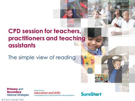 © Crown copyright 2006 CPD session for teachers, practitioners and teaching assistants The simple view of reading.