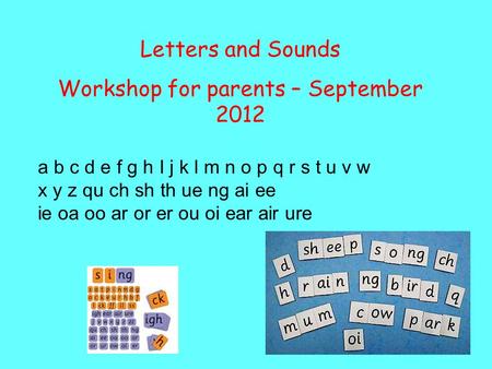 Letters and Sounds Workshop for parents – September 2012 a b c d e f g h I j k l m n o p q r s t u v w x y z qu ch sh th ue ng ai ee ie oa oo ar or er.