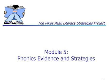 The Pikes Peak Literacy Strategies Project 1 Module 5: Phonics Evidence and Strategies.