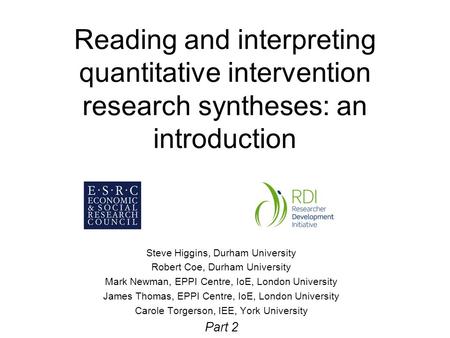Reading and interpreting quantitative intervention research syntheses: an introduction Steve Higgins, Durham University Robert Coe, Durham University Mark.