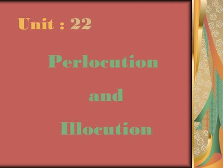 Unit : 22 Perlocution and Illocution.