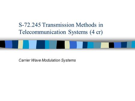 S-72.245 Transmission Methods in Telecommunication Systems (4 cr) Carrier Wave Modulation Systems.