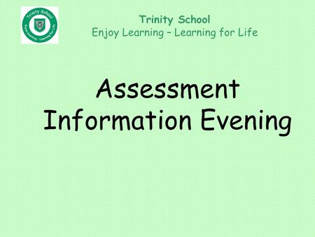 Assessment Information Evening Trinity School Enjoy Learning – Learning for Life.