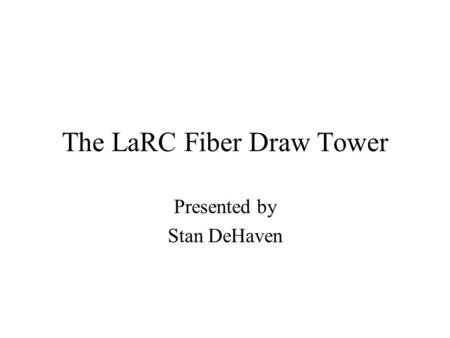The LaRC Fiber Draw Tower Presented by Stan DeHaven.