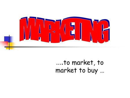 …. to market, to market to buy …. Marketing *A continuous communication of products and services to selected audiences. *Very important & critical to.