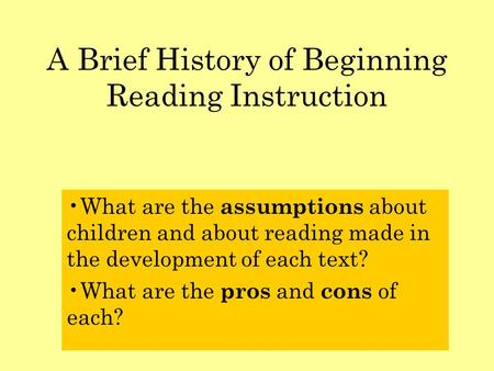 A Brief History of Beginning Reading Instruction What are the assumptions about children and about reading made in the development of each text? What are.