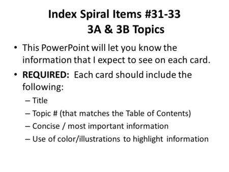 Index Spiral Items #31-33 3A & 3B Topics This PowerPoint will let you know the information that I expect to see on each card. REQUIRED: Each card should.