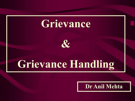 Grievance & Grievance Handling Dr Anil Mehta “a written complaint filed by an employee and claiming unfair treatment “ Dale Yoder “any dissatisfaction.