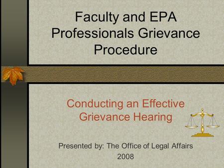 Faculty and EPA Professionals Grievance Procedure Conducting an Effective Grievance Hearing Presented by: The Office of Legal Affairs 2008.