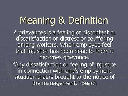 Meaning & Definition A grievances is a feeling of discontent or dissatisfaction or distress or seuffering among workers. When employee feel that injustice.