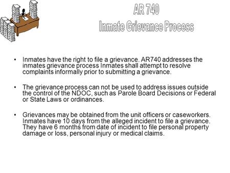 Inmates have the right to file a grievance. AR740 addresses the inmates grievance process Inmates shall attempt to resolve complaints informally prior.