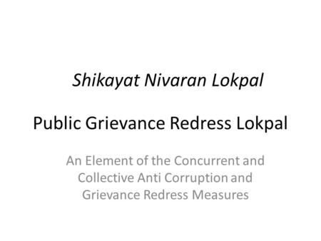 Public Grievance Redress Lokpal Shikayat Nivaran Lokpal An Element of the Concurrent and Collective Anti Corruption and Grievance Redress Measures.