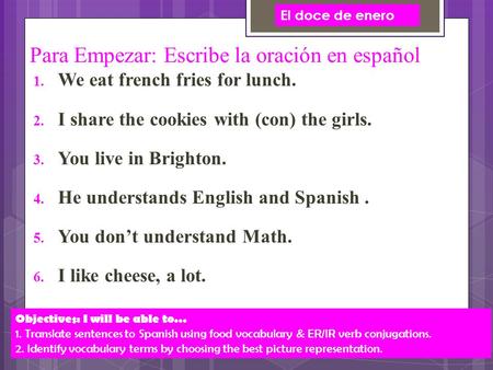 Para Empezar: Escribe la oración en español  We eat french fries for lunch.  I share the cookies with (con) the girls.  You live in Brighton. 