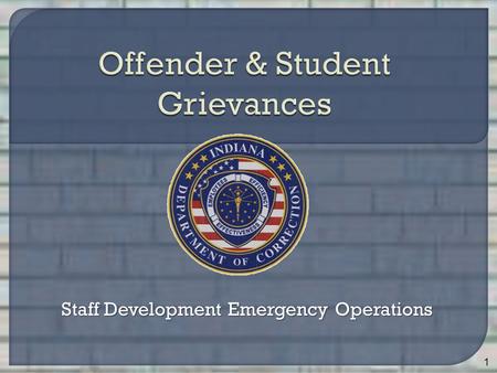 Staff Development Emergency Operations 1. Identify 5 purposes of the offender/student grievance process Identify 5 grievable issues Identify 12 non-grievable.