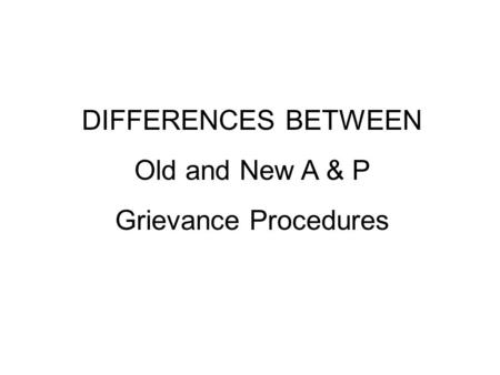 DIFFERENCES BETWEEN Old and New A & P Grievance Procedures.