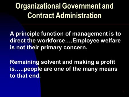 1 Organizational Government and Contract Administration A principle function of management is to direct the workforce….Employee welfare is not their primary.