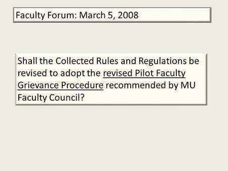 Faculty Forum: March 5, 2008 Shall the Collected Rules and Regulations be revised to adopt the revised Pilot Faculty Grievance Procedure recommended by.