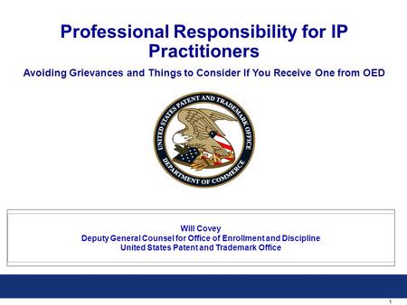 1 Professional Responsibility for IP Practitioners Avoiding Grievances and Things to Consider If You Receive One from OED Will Covey Deputy General Counsel.