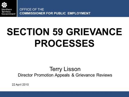 OFFICE OF THE COMMISSIONER FOR PUBLIC EMPLOYMENT SECTION 59 GRIEVANCE PROCESSES Terry Lisson Director Promotion Appeals & Grievance Reviews 22 April 2010.