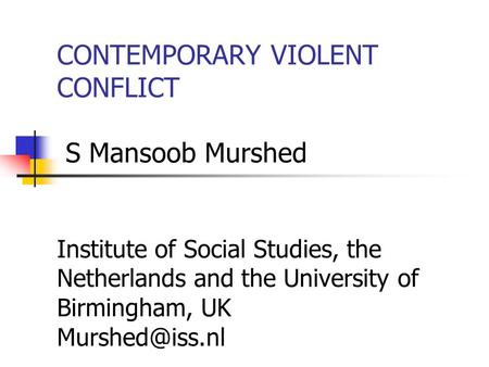 CONTEMPORARY VIOLENT CONFLICT S Mansoob Murshed Institute of Social Studies, the Netherlands and the University of Birmingham, UK