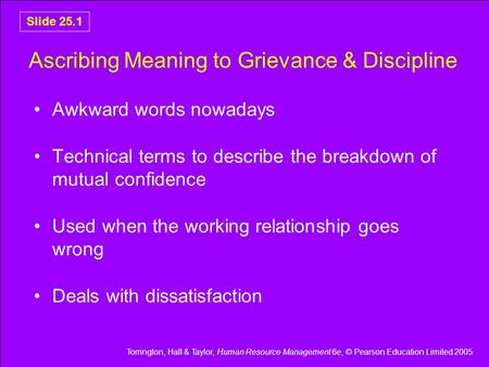 Torrington, Hall & Taylor, Human Resource Management 6e, © Pearson Education Limited 2005 Slide 25.1 Ascribing Meaning to Grievance & Discipline Awkward.