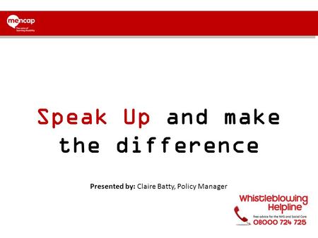Speak Up and make the difference Presented by: Claire Batty, Policy Manager.