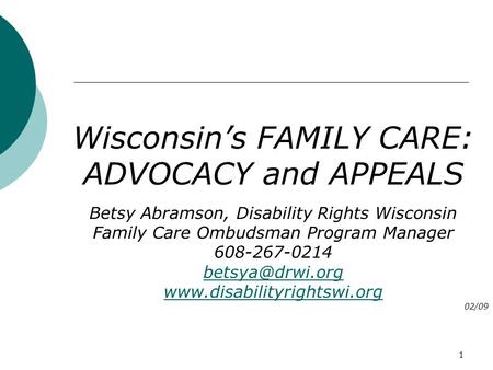 1 Wisconsin’s FAMILY CARE: ADVOCACY and APPEALS Betsy Abramson, Disability Rights Wisconsin Family Care Ombudsman Program Manager 608-267-0214