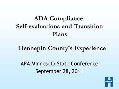 1 ADA Compliance: Self-evaluations and Transition Plans APA Minnesota State Conference September 28, 2011 Hennepin County’s Experience.