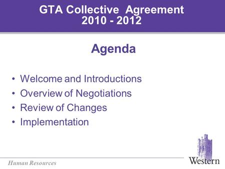 Human Resources GTA Collective Agreement 2010 - 2012 Agenda Welcome and Introductions Overview of Negotiations Review of Changes Implementation.