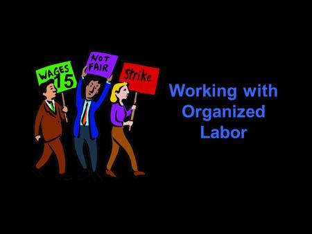 Working with Organized Labor 15. Challenges Why do employees join unions? What agencies and laws regulate labor practices? What is union organizing, collective.