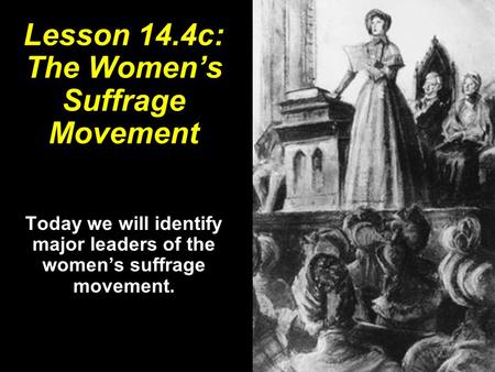 Lesson 14.4c: The Women’s Suffrage Movement Today we will identify major leaders of the women’s suffrage movement.