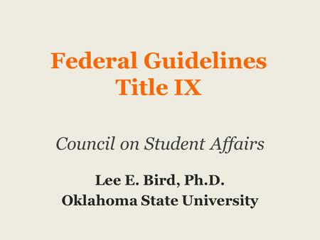 Federal Guidelines Title IX Council on Student Affairs Lee E. Bird, Ph.D. Oklahoma State University.