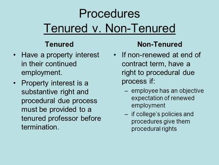 Procedures Tenured v. Non-Tenured Tenured Have a property interest in their continued employment. Property interest is a substantive right and procedural.