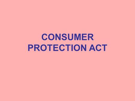 CONSUMER PROTECTION ACT. Consumer Protection Act Enacted by the Parliament in 1986 To provide for better protection of interest of consumers. To make.