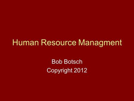 Human Resource Managment Bob Botsch Copyright 2012.