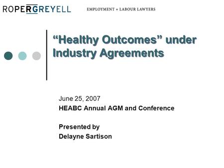 June 25, 2007 HEABC Annual AGM and Conference Presented by Delayne Sartison “Healthy Outcomes” under Industry Agreements.
