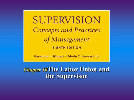 Chapter 10 The Labor Union and the Supervisor. Chapter 11/The Labor Union and the Supervisor Hilgert & Leonard © 2001 11-2 1.Explain why and how labor.