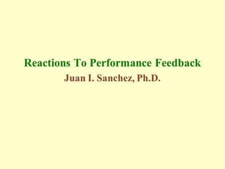 Reactions To Performance Feedback Juan I. Sanchez, Ph.D.
