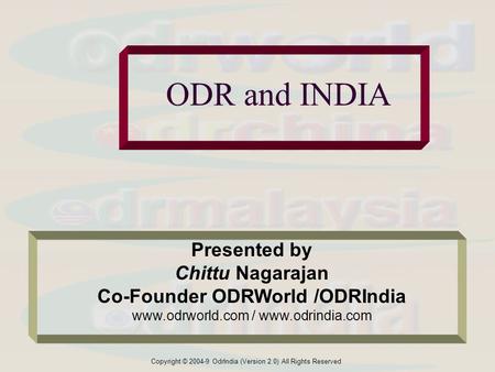 Copyright © 2004-9 OdrIndia (Version 2.0) All Rights Reserved ODR and INDIA Presented by Chittu Nagarajan Co-Founder ODRWorld /ODRIndia www.odrworld.com.