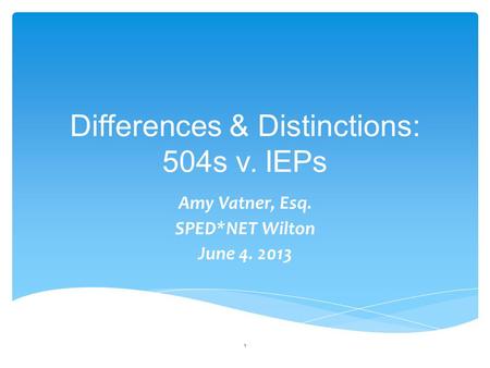 Differences & Distinctions: 504s v. IEPs Amy Vatner, Esq. SPED*NET Wilton June 4. 2013 1.