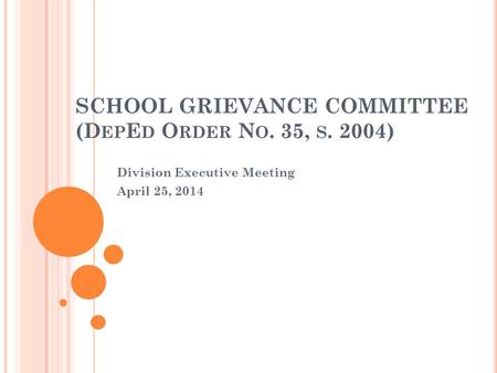 SCHOOL GRIEVANCE COMMITTEE (D EP E D O RDER N O. 35, S. 2004) Division Executive Meeting April 25, 2014.