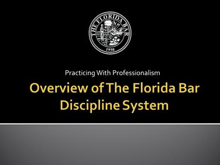 Practicing With Professionalism.  The Florida Bar spotlight  Resources available to Florida Bar members  Disciplinary process  Avoiding/Limiting Bar.