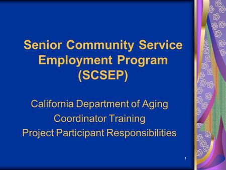 1 Senior Community Service Employment Program (SCSEP) California Department of Aging Coordinator Training Project Participant Responsibilities.